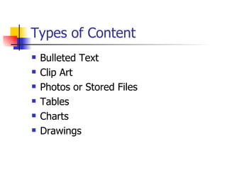 Types of Content Bulleted Text Clip Art Photos or Stored Files Tables Charts Drawings 