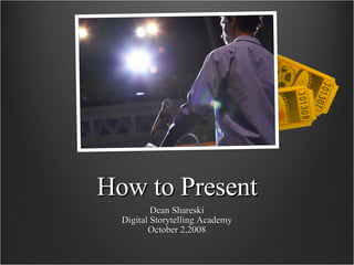 How to Present Dean Shareski Digital Storytelling Academy October 2,2008 