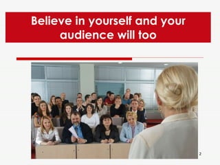 Believe in yourself and your audience will too 