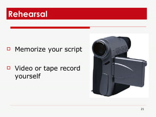 Rehearsal <ul><li>Memorize your script </li></ul><ul><li>Video or tape record yourself </li></ul>