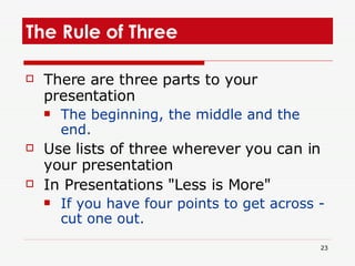 The Rule of Three <ul><li>There are three parts to your presentation  </li></ul><ul><ul><li>The beginning, the middle and ...
