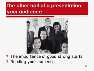 The other half of a presentation: your audience  The importance of good strong starts  Reading your audience  