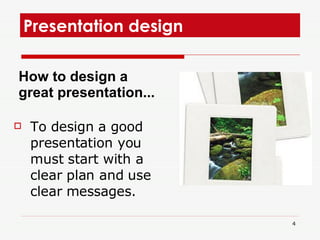 Presentation design  To design a good presentation you must start with a clear plan and use clear messages.  How to design a great presentation...  