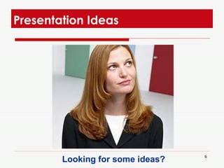 Presentation Ideas  Looking for some ideas?  