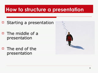 How to structure a presentation  Starting a presentation The middle of a presentation  The end of the presentation  