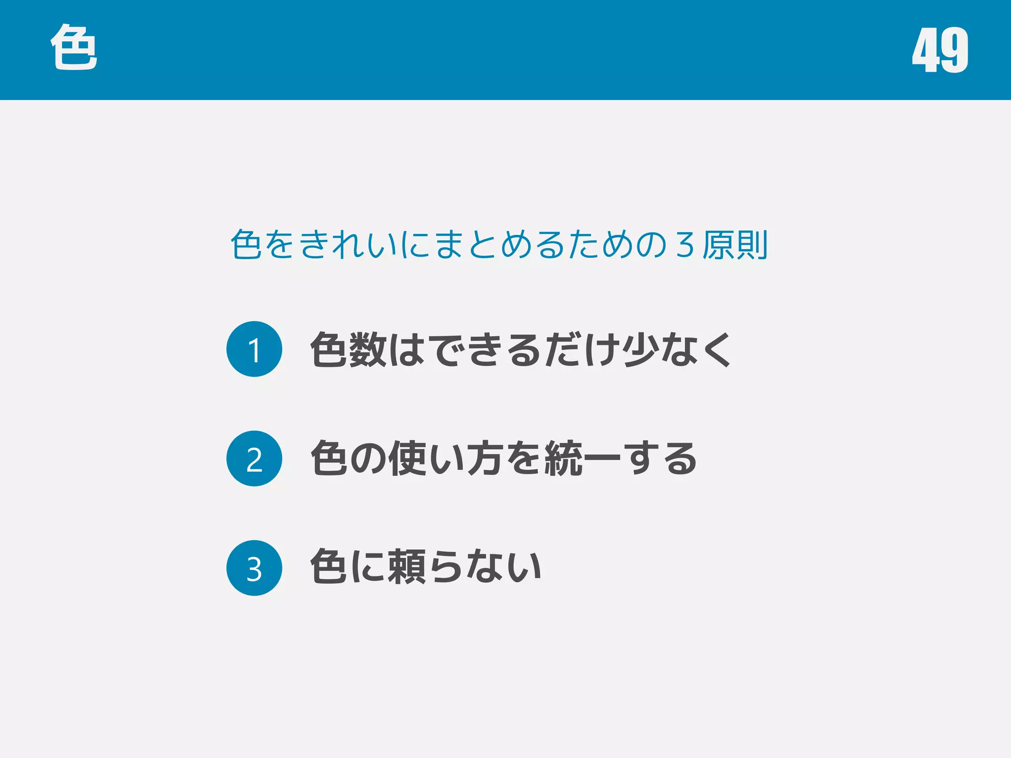 色 49
1
2
3
色数はできるだけ少なく
色の使い方を統一する
色に頼らない
色をきれいにまとめるための３原則
残25
 