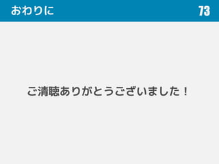 おわりに 73
ご清聴ありがとうございました！
 
