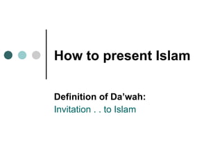 How to present Islam   Definition of Da’wah:  Invitation . . to Islam 