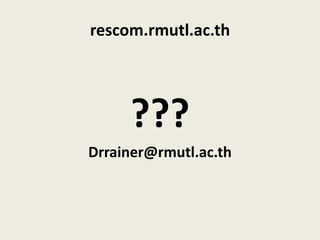 rescom.rmutl.ac.th




     ???
Drrainer@rmutl.ac.th
 