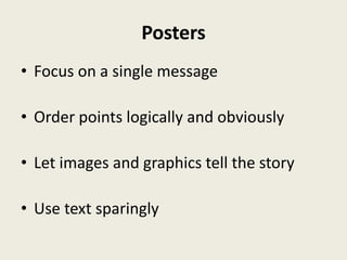 Posters
• Focus on a single message

• Order points logically and obviously

• Let images and graphics tell the story

• Use text sparingly
 