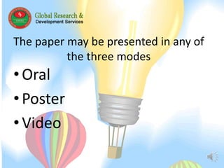 The paper may be presented in any of 
the three modes 
• Oral 
• Poster 
• Video 
 