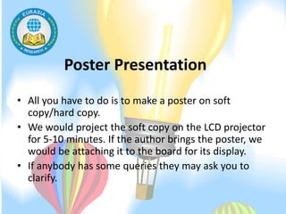 Poster Presentation
• All you have to do is to make a poster on soft
copy/hard copy.
• We would project the soft copy on t...