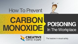 CARBON 
MONOXIDE 
POISONING 
The leaders in visual safety. 
How To Prevent 
In The Workplace 
 