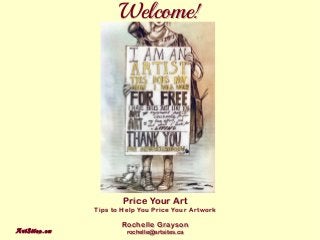 ArtSites.caArtSites.ca
Welcome!Welcome!
Price Your Art
Tips to Help You Price Your Artwork
Rochelle Grayson
rochelle@artsites.ca
Price Your Art
Tips to Help You Price Your Artwork
Rochelle Grayson
rochelle@artsites.ca
 