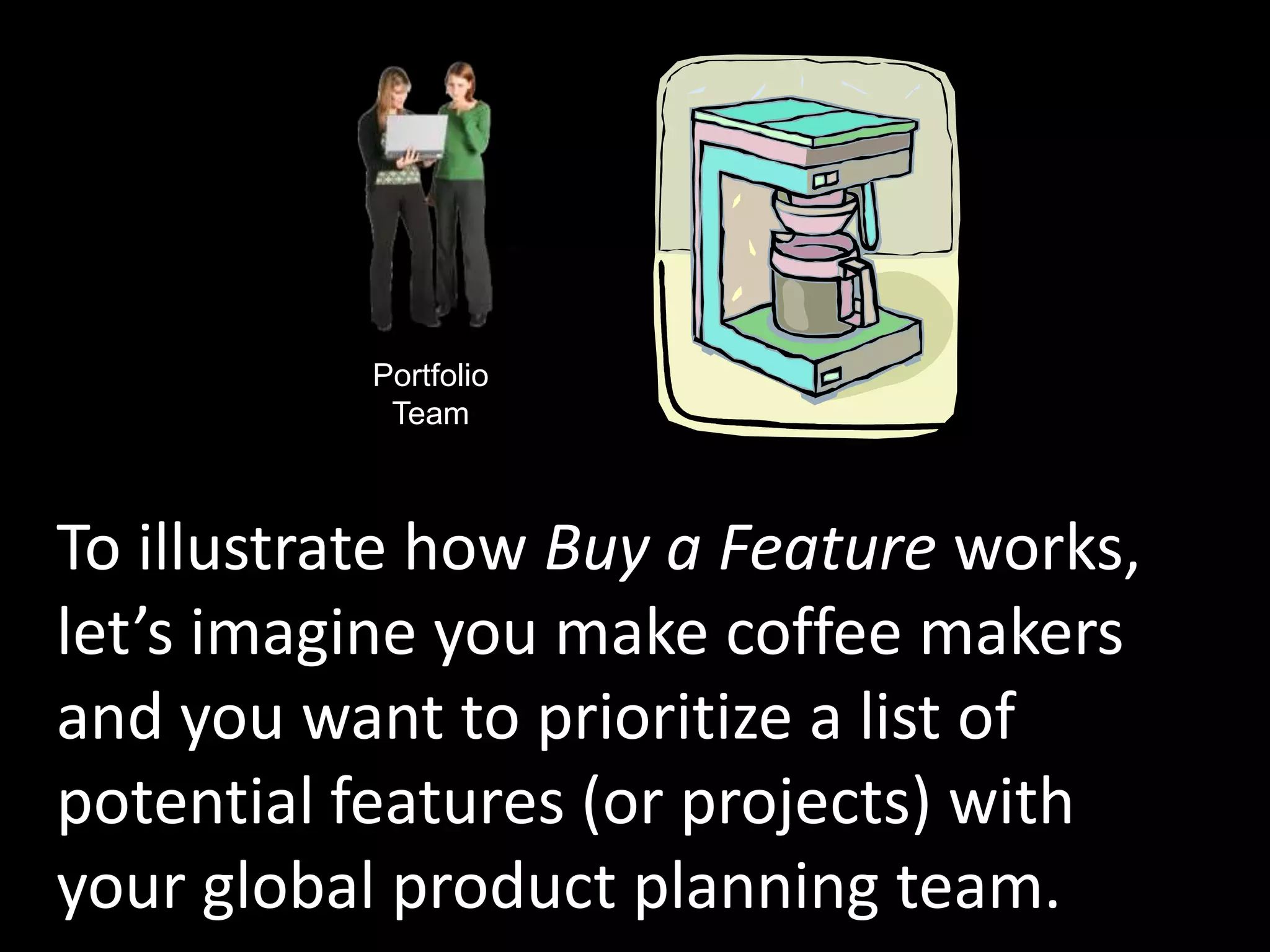 PortfolioTeamTo illustrate how Buy a Feature works, let’s imagine you make coffee makers and you want to prioritize a list of potential features (or projects) with your global product planning team. 