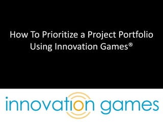 How To Prioritize a Project Portfolio Using Innovation Games® 