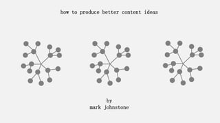 how to produce better content ideas
by
mark johnstone
 