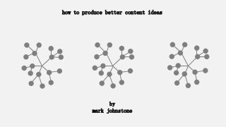 how to produce better content ideas
by
mark johnstone
 