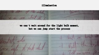 illumination
illumination
we can’t wait around for the light bulb moment,
but we can jump start the process
 