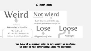 9. start small
the idea of a grammar quiz is not nearly as profound
as some of the advertising ideas we discussed
 