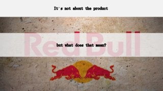 It’s not about the product
but what does that mean?
 