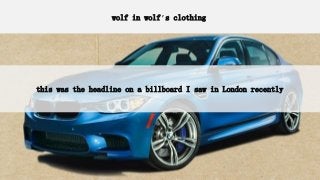 wolf in wolf’s clothing
this was the headline on a billboard I saw in London recently
 