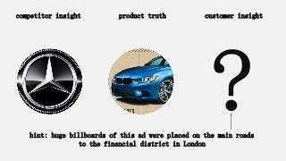 competitor insight product truth customer insight
hint: huge billboards of this ad were placed on the main roads
to the financial district in London
 
