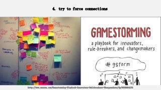 4. try to force connections
http://www.amazon.com/Gamestorming-Playbook-Innovators-Rulebreakers-Changemakers/dp/0596804172
 