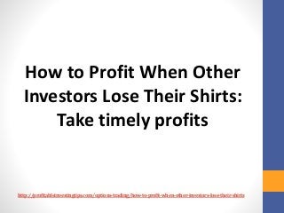http://profitableinvestingtips.com/options-trading/how-to-profit-when-other-investors-lose-their-shirts
How to Profit When...
