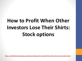 http://profitableinvestingtips.com/options-trading/how-to-profit-when-other-investors-lose-their-shirts
How to Profit When...