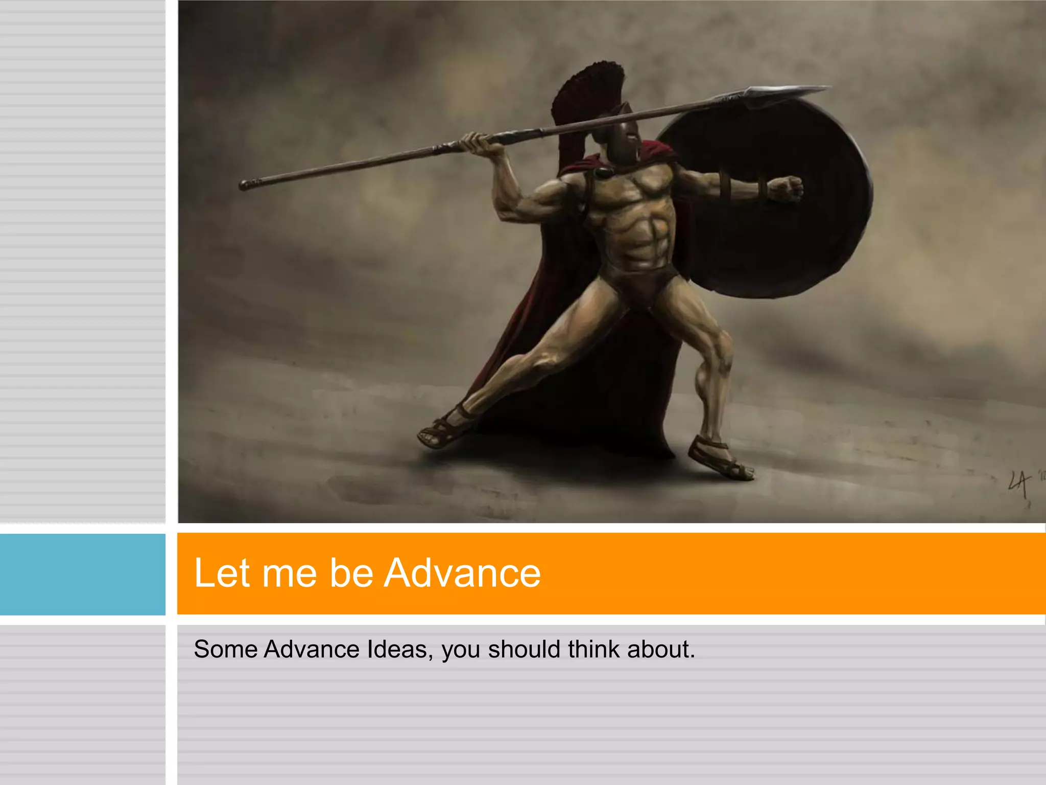 Some Advance Ideas, you should think about.
Let me be Advance
 