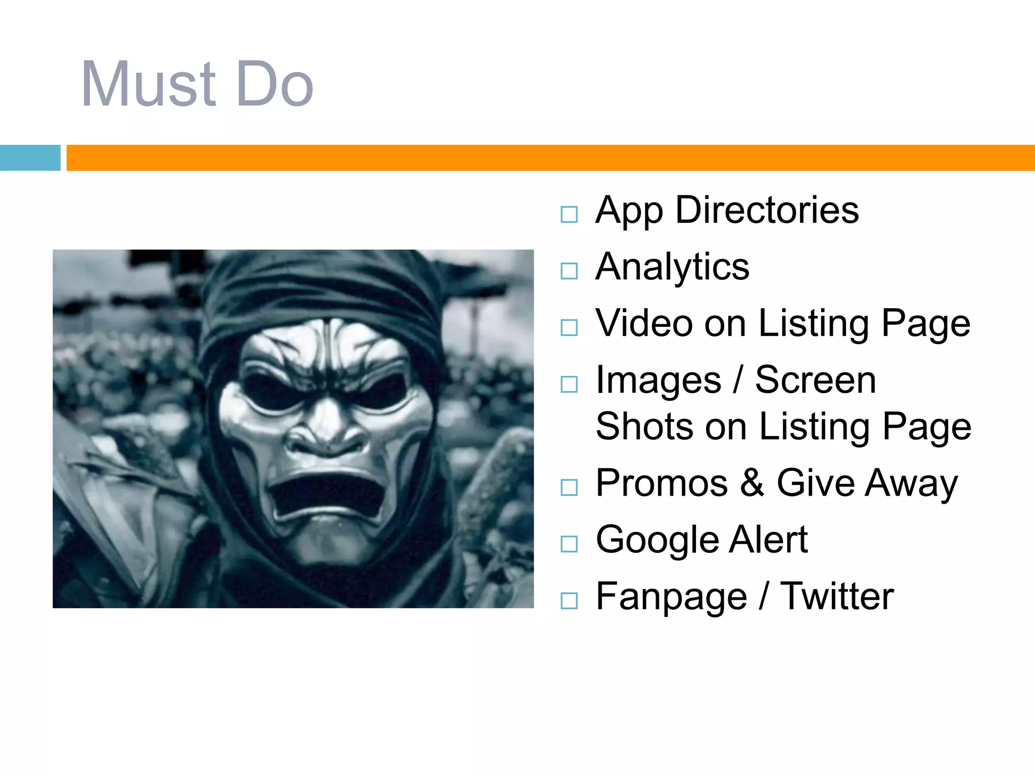 Must Do
 App Directories
 Analytics
 Video on Listing Page
 Images / Screen
Shots on Listing Page
 Promos & Give Away
 Google Alert
 Fanpage / Twitter
 