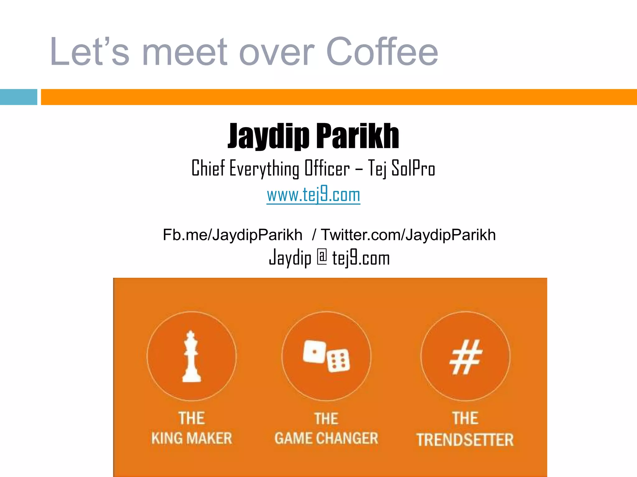 Let’s meet over Coffee
Jaydip Parikh
Chief Everything Officer – Tej SolPro
www.tej9.com
Fb.me/JaydipParikh / Twitter.com/JaydipParikh
Jaydip @ tej9.com
 