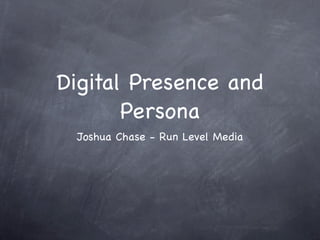 Digital Presence and
       Persona
 Joshua Chase - Run Level Media
 