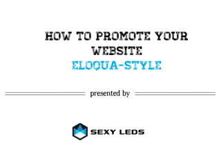 How To Promote Your
      Website
   Eloqua-style

     presented by
 