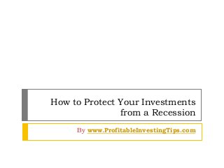 How to Protect Your Investments
from a Recession
By www.ProfitableInvestingTips.com
 