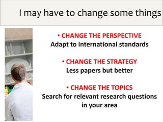 • CHANGE THE PERSPECTIVE
Adapt to international standards
• CHANGE THE STRATEGY
Less papers but better
• CHANGE THE TOPICS...