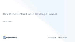 @carriehd #GCwebinar
How to Put Content First in the Design Process
Carrie Hane
 