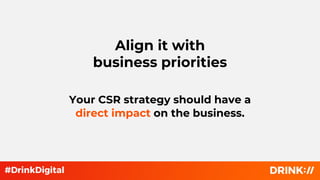 Your CSR strategy should have a
direct impact on the business.
Align it with
business priorities
 
