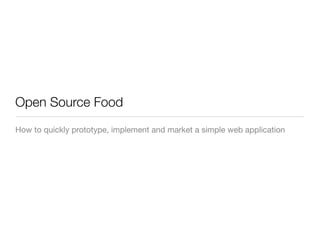 Open Source Food
How to quickly prototype, implement and market a simple web application