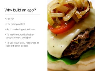 Why build an app?

• For fun

• For mad proﬁtz!1

• As a marketing experiment

• To make yourself a better
  programmer / ...