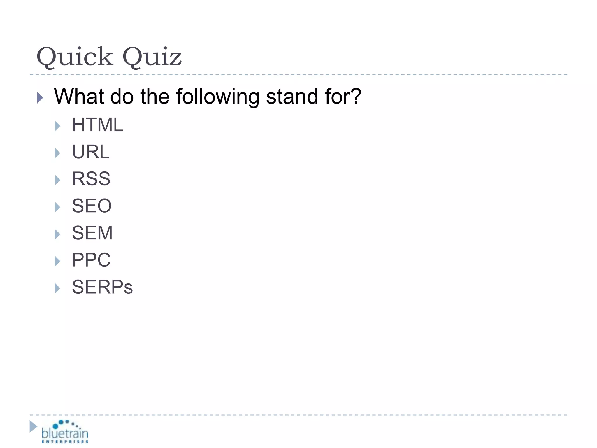 Quick QuizWhat do the following stand for?HTMLURLRSSSEOSEMPPCSERPs