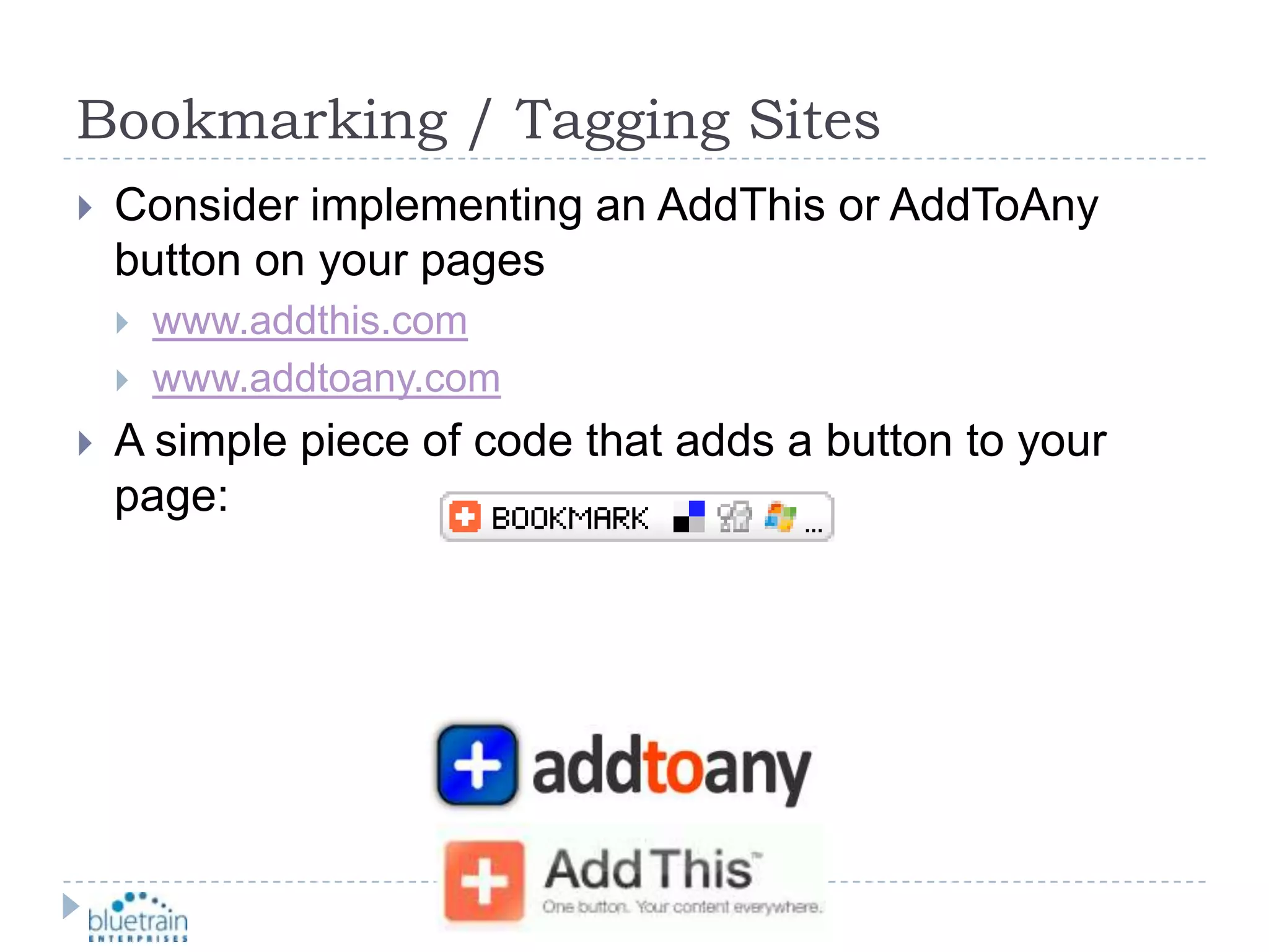 Bookmarking / Tagging SitesConsider implementing an AddThis or AddToAny button on your pages www.addthis.comwww.addtoany.comA simple piece of code that adds a button to your page: