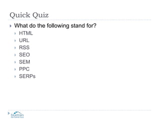 Quick QuizWhat do the following stand for?HTMLURLRSSSEOSEMPPCSERPs