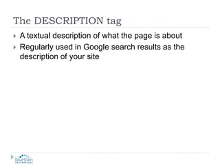 The DESCRIPTION tagA textual description of what the page is aboutRegularly used in Google search results as the description of your site