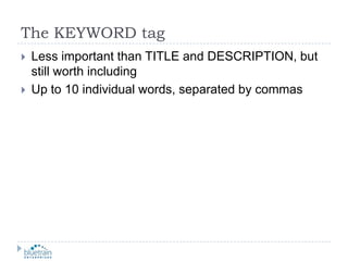 The KEYWORD tagLess important than TITLE and DESCRIPTION, but still worth includingUp to 10 individual words, separated by commas