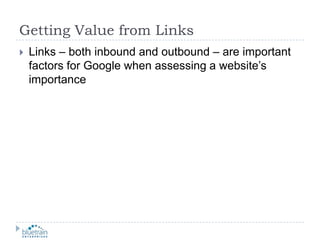 Getting Value from LinksLinks – both inbound and outbound – are important factors for Google when assessing a website’s importance