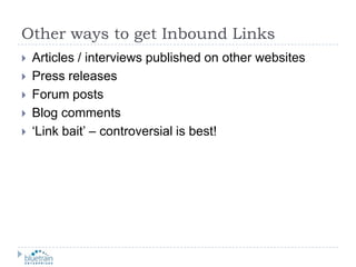 Other ways to get Inbound LinksArticles / interviews published on other websitesPress releasesForum postsBlog comments‘Link bait’ – controversial is best!