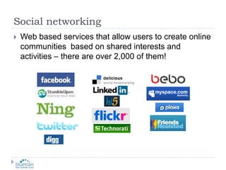 Social networkingWeb based services that allow users to create online communities  based on shared interests and activities – there are over 2,000 of them!