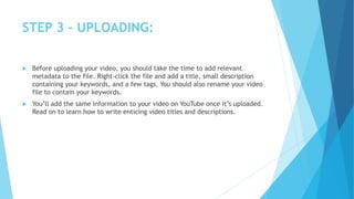 STEP 3 – UPLOADING:
 Before uploading your video, you should take the time to add relevant
metadata to the file. Right-cl...